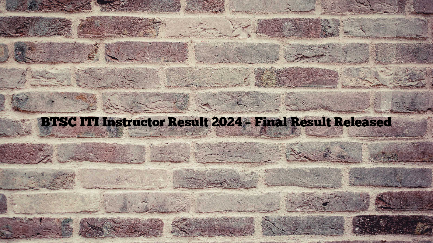 BTSC ITI Instructor Result 2024 – Final Result Released 